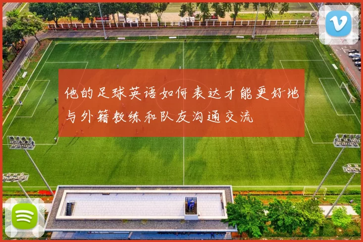 他的足球英语如何表达才能更好地与外籍教练和队友沟通交流