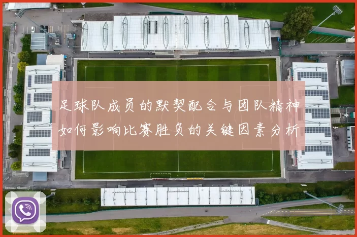 足球队成员的默契配合与团队精神如何影响比赛胜负的关键因素分析