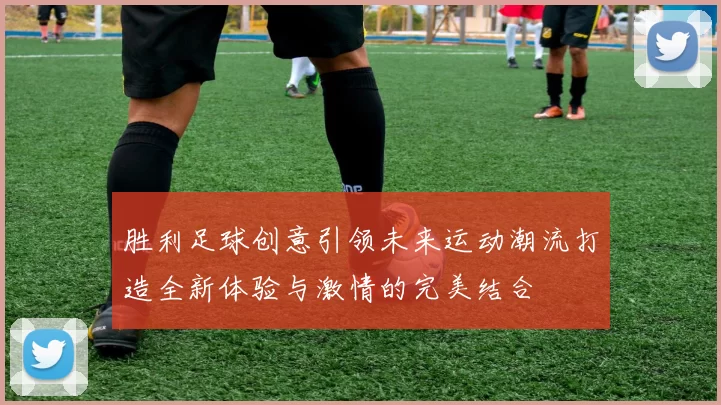 胜利足球创意引领未来运动潮流打造全新体验与激情的完美结合