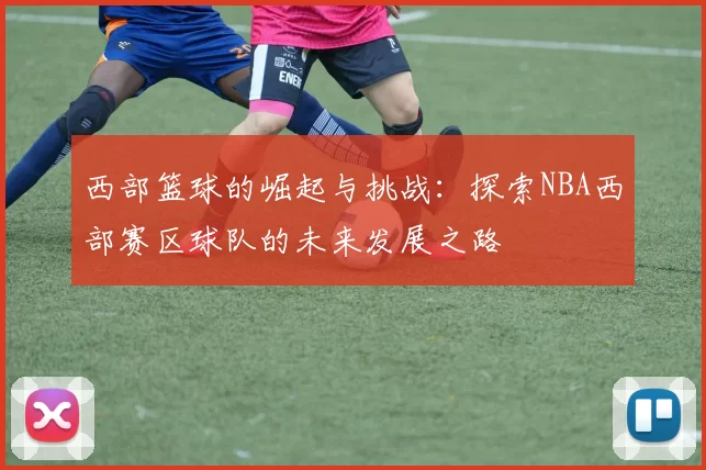 西部篮球的崛起与挑战：探索NBA西部赛区球队的未来发展之路